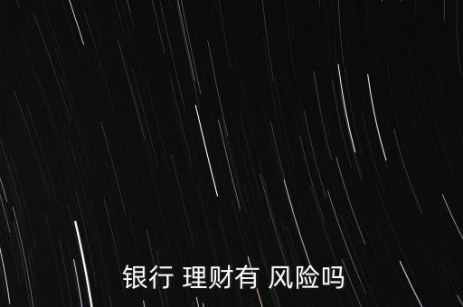  銀行 理財有 風(fēng)險嗎