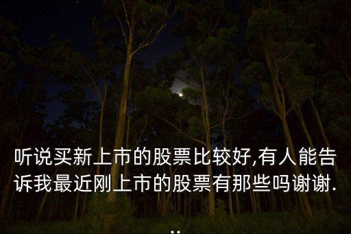 聽說(shuō)買新上市的股票比較好,有人能告訴我最近剛上市的股票有那些嗎謝謝...