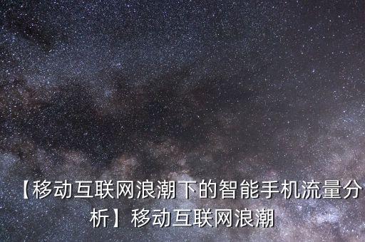 【移動互聯(lián)網(wǎng)浪潮下的智能手機(jī)流量分析】移動互聯(lián)網(wǎng)浪潮