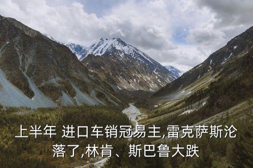 上半年 進(jìn)口車銷冠易主,雷克薩斯淪落了,林肯、斯巴魯大跌
