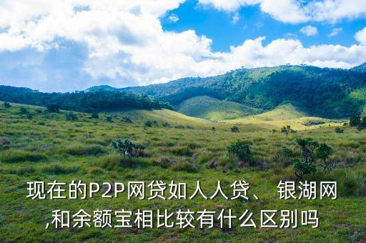 現(xiàn)在的P2P網(wǎng)貸如人人貸、 銀湖網(wǎng),和余額寶相比較有什么區(qū)別嗎