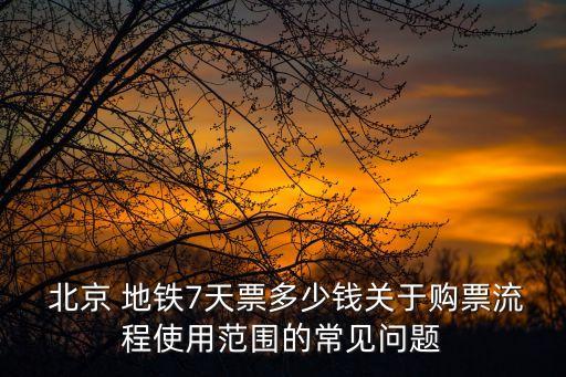  北京 地鐵7天票多少錢關(guān)于購(gòu)票流程使用范圍的常見問(wèn)題