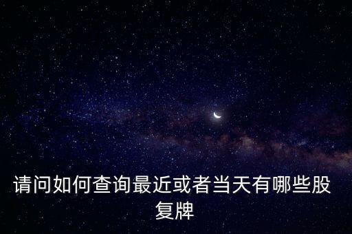 請問如何查詢最近或者當天有哪些股 復(fù)牌