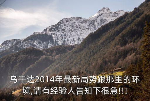 烏干達2014年最新局勢跟那里的環(huán)境,請有經驗人告知下很急!!!
