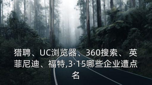獵聘、UC瀏覽器、360搜索、 英菲尼迪、福特,3·15哪些企業(yè)遭點(diǎn)名