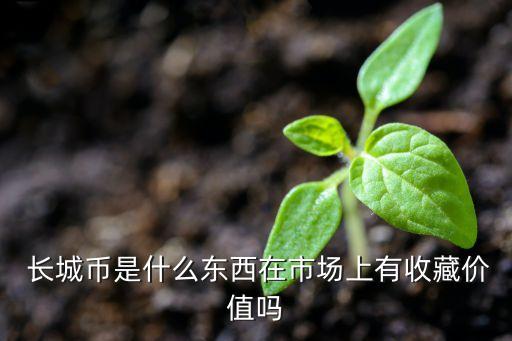  長城幣是什么東西在市場(chǎng)上有收藏價(jià)值嗎