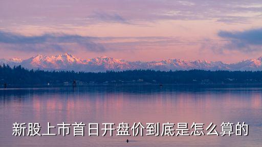 新股上市首日開(kāi)盤價(jià)到底是怎么算的