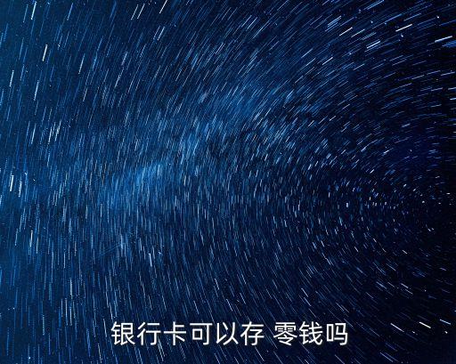  銀行卡可以存 零錢(qián)嗎