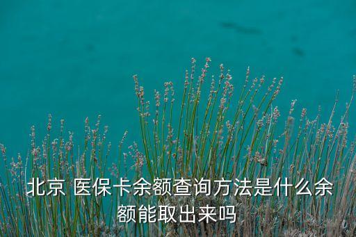  北京 醫(yī)?？ㄓ囝~查詢方法是什么余額能取出來嗎