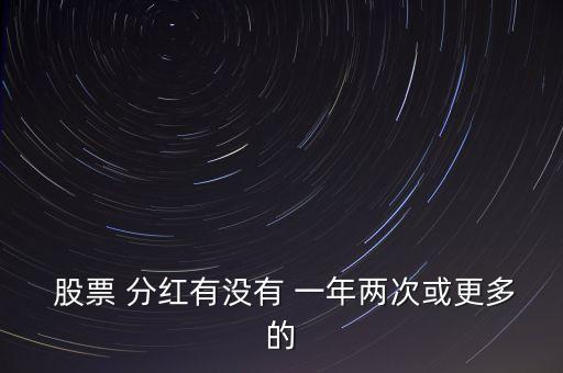  股票 分紅有沒有 一年兩次或更多的