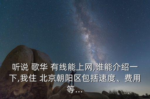 聽說 歌華 有線能上網(wǎng),誰能介紹一下,我住 北京朝陽區(qū)包括速度、費用等...