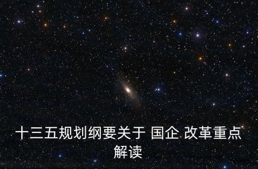 十三五規(guī)劃綱要關(guān)于 國企 改革重點(diǎn)解讀