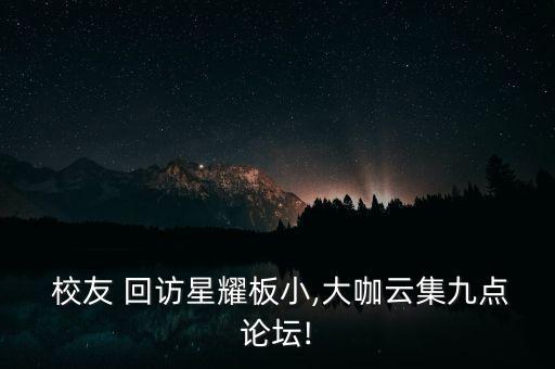  校友 回訪(fǎng)星耀板小,大咖云集九點(diǎn)論壇!