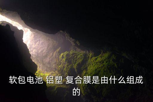 軟包電池 鋁塑 復合膜是由什么組成的