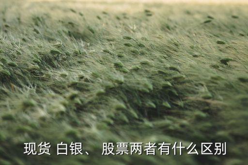  現(xiàn)貨 白銀、 股票兩者有什么區(qū)別