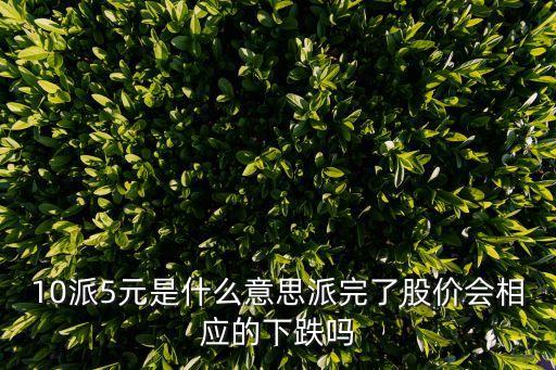10派5元是什么意思派完了股價(jià)會相應(yīng)的下跌嗎