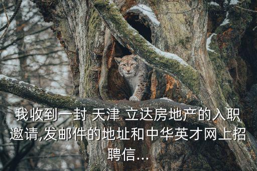 我收到一封 天津 立達房地產的入職邀請,發(fā)郵件的地址和中華英才網(wǎng)上招聘信...