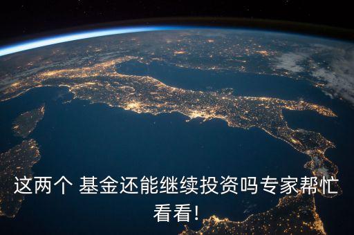 這兩個(gè) 基金還能繼續(xù)投資嗎專(zhuān)家?guī)兔纯?