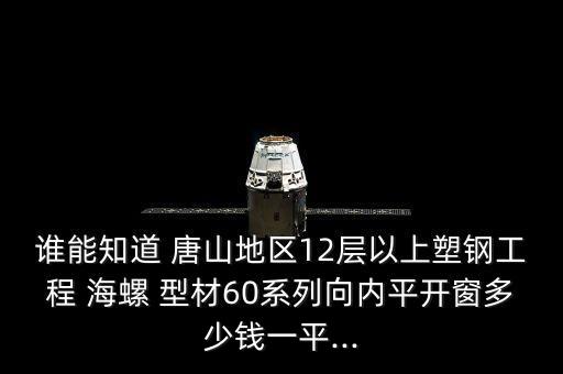 誰(shuí)能知道 唐山地區(qū)12層以上塑鋼工程 海螺 型材60系列向內(nèi)平開(kāi)窗多少錢一平...