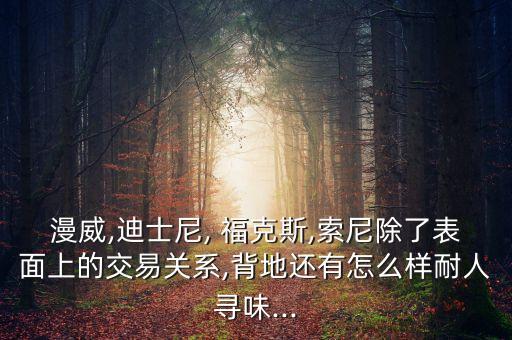 漫威,迪士尼, ?？怂?索尼除了表面上的交易關(guān)系,背地還有怎么樣耐人尋味...