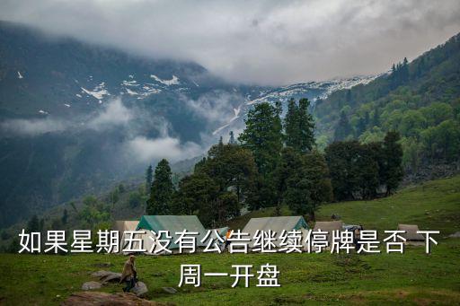 如果星期五沒(méi)有公告繼續(xù)停牌是否 下周一開盤