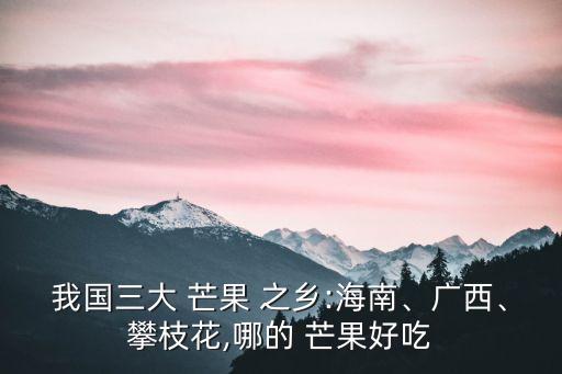 我國三大 芒果 之鄉(xiāng):海南、廣西、攀枝花,哪的 芒果好吃