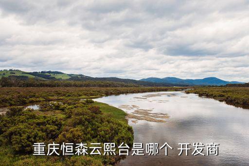  重慶恒森云熙臺(tái)是哪個(gè) 開(kāi)發(fā)商
