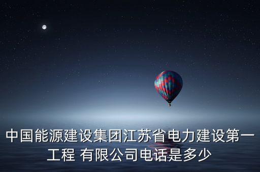 中國能源建設(shè)集團江蘇省電力建設(shè)第一工程 有限公司電話是多少