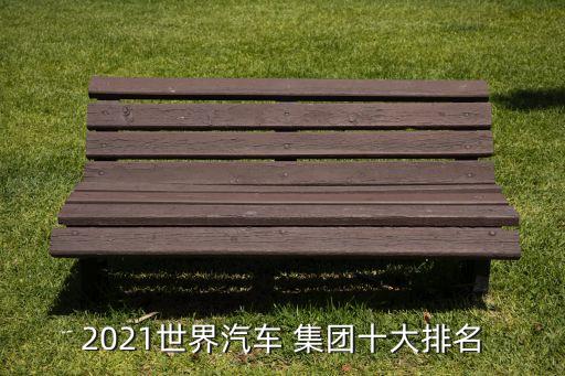 2021世界汽車(chē) 集團(tuán)十大排名