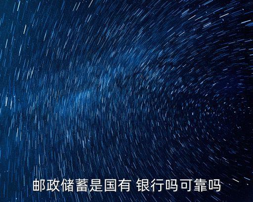 郵政儲(chǔ)蓄是國有 銀行嗎可靠嗎