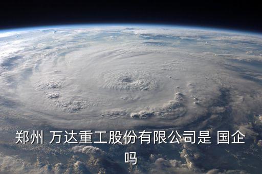 鄭州 萬(wàn)達(dá)重工股份有限公司是 國(guó)企嗎