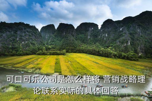 可口可樂(lè)公司是怎么樣將 營(yíng)銷戰(zhàn)略理論聯(lián)系實(shí)際的具體回答