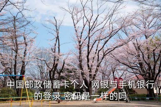 中國郵政儲蓄卡個人 網銀與手機銀行的登錄 密碼是一樣的嗎