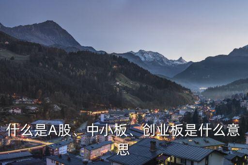 什么是A股、中小板、創(chuàng)業(yè)板是什么意思