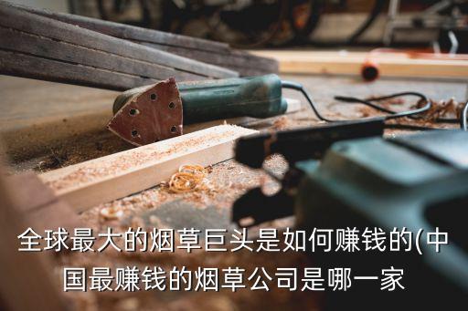 全球最大的煙草巨頭是如何賺錢(qián)的(中國(guó)最賺錢(qián)的煙草公司是哪一家
