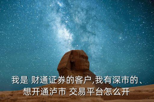 我是 財通證券的客戶,我有深市的、想開通瀘市 交易平臺怎么開