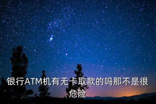 atm取錢(qián)銀行卡安全嗎,不用銀行卡如何在A(yíng)tM機(jī)取錢(qián)