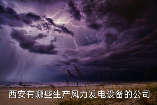  西安有哪些生產(chǎn)風力發(fā)電設(shè)備的公司