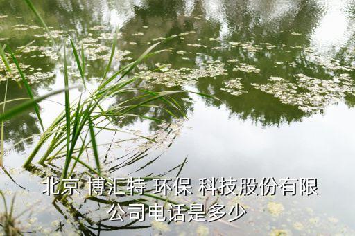  北京 博匯特 環(huán)保 科技股份有限公司電話(huà)是多少