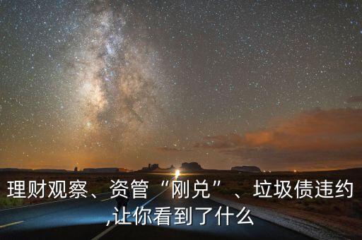 理財(cái)觀察、資管“剛兌”、垃圾債違約,讓你看到了什么