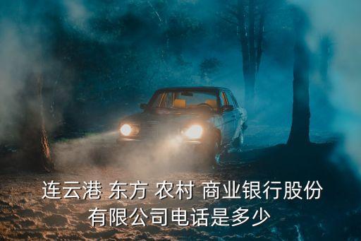  連云港 東方 農(nóng)村 商業(yè)銀行股份有限公司電話(huà)是多少