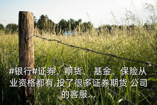 #銀行#證券、期貨、 基金、保險從業(yè)資格都有,投了很多證券期貨 公司的客服...