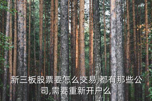  新三板股票要怎么交易,都有那些公司,需要重新開(kāi)戶么