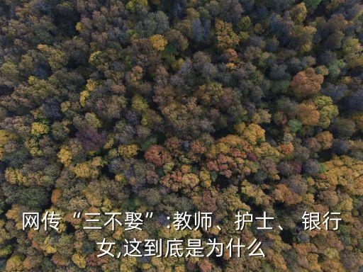 網(wǎng)傳“三不娶”:教師、護士、 銀行女,這到底是為什么