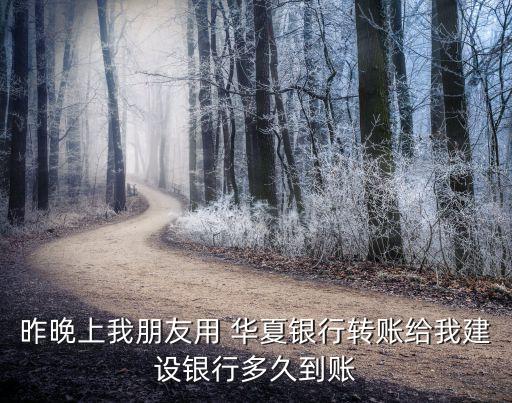 昨晚上我朋友用 華夏銀行轉(zhuǎn)賬給我建設銀行多久到賬