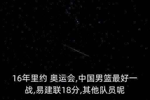 16年里約 奧運會,中國男籃最好一戰(zhàn),易建聯(lián)18分,其他隊員呢