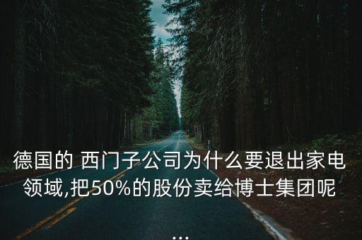 德國的 西門子公司為什么要退出家電領域,把50%的股份賣給博士集團呢...