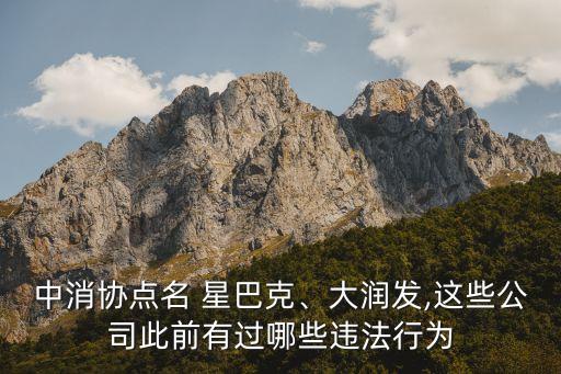 中消協(xié)點名 星巴克、大潤發(fā),這些公司此前有過哪些違法行為