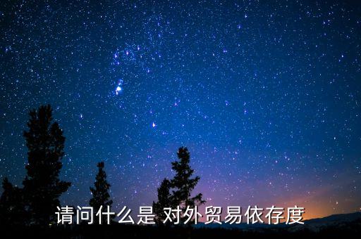 請(qǐng)問什么是 對(duì)外貿(mào)易依存度