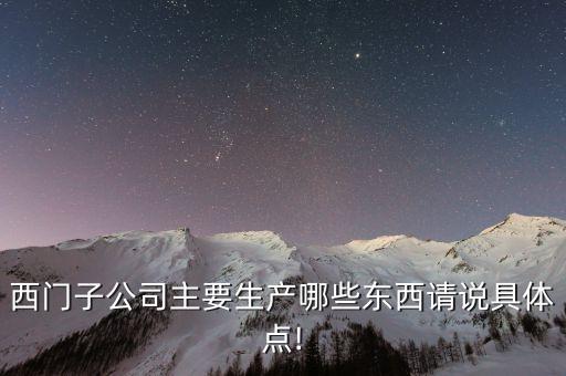 西門子公司主要生產(chǎn)哪些東西請(qǐng)說具體點(diǎn)!